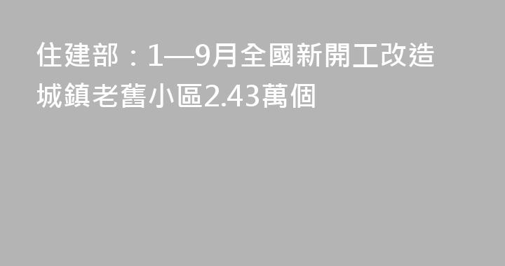 住建部：1—9月全國新開工改造城鎮老舊小區2.43萬個