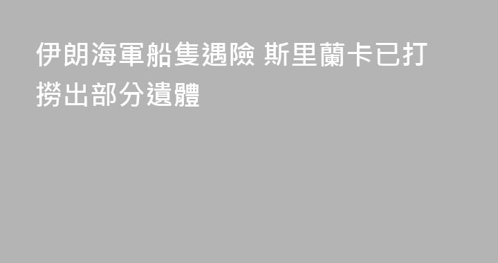 伊朗海軍船隻遇險 斯里蘭卡已打撈出部分遺體