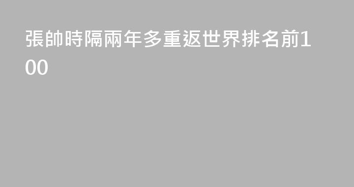 張帥時隔兩年多重返世界排名前100