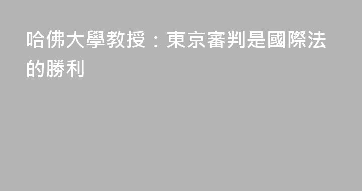 哈佛大學教授：東京審判是國際法的勝利