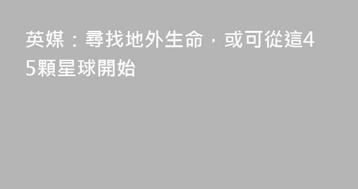英媒：尋找地外生命，或可從這45顆星球開始