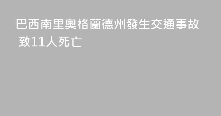 巴西南里奧格蘭德州發生交通事故 致11人死亡
