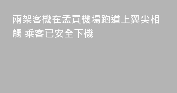 兩架客機在孟買機場跑道上翼尖相觸 乘客已安全下機