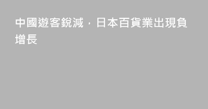 中國遊客銳減，日本百貨業出現負增長