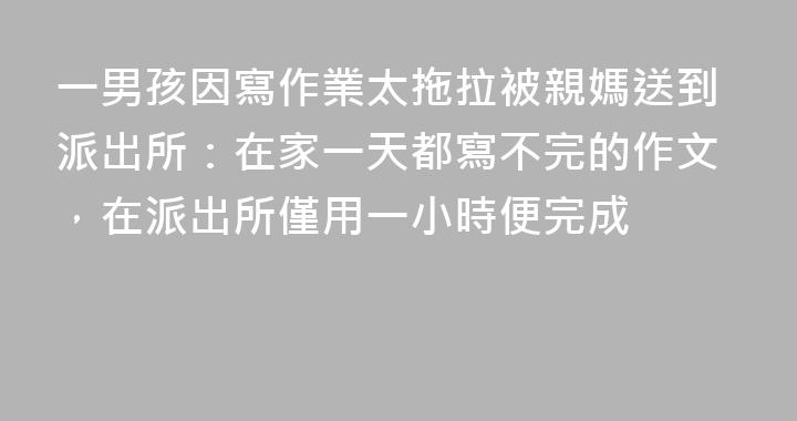 一男孩因寫作業太拖拉被親媽送到派出所：在家一天都寫不完的作文，在派出所僅用一小時便完成