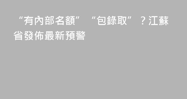 “有內部名額”“包錄取”？江蘇省發佈最新預警