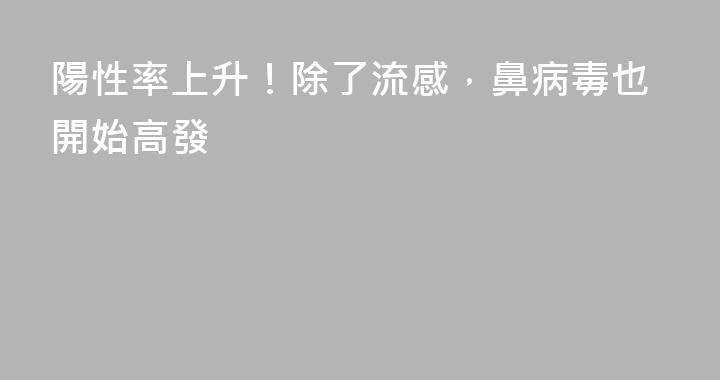 陽性率上升！除了流感，鼻病毒也開始高發