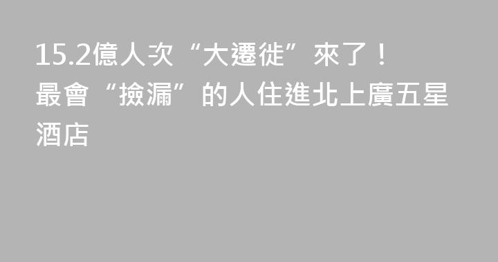 15.2億人次“大遷徙”來了！最會“撿漏”的人住進北上廣五星酒店