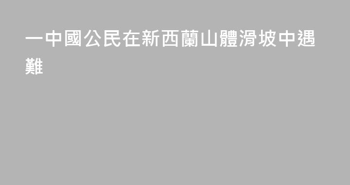 一中國公民在新西蘭山體滑坡中遇難