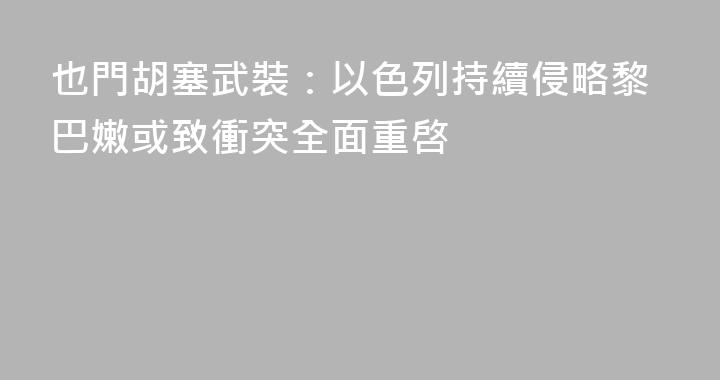 也門胡塞武裝：以色列持續侵略黎巴嫩或致衝突全面重啓