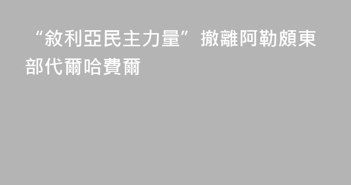 “敘利亞民主力量”撤離阿勒頗東部代爾哈費爾