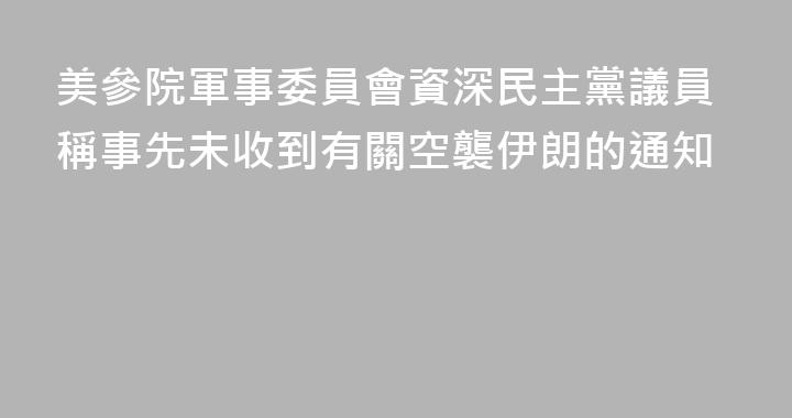 美參院軍事委員會資深民主黨議員稱事先未收到有關空襲伊朗的通知
