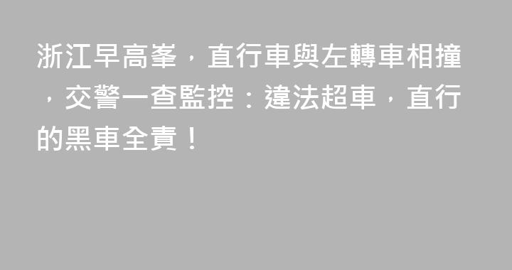 浙江早高峯，直行車與左轉車相撞，交警一查監控：違法超車，直行的黑車全責！