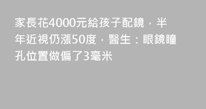 家長花4000元給孩子配鏡，半年近視仍漲50度，醫生：眼鏡瞳孔位置做偏了3毫米