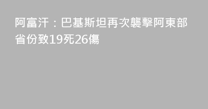 阿富汗：巴基斯坦再次襲擊阿東部省份致19死26傷