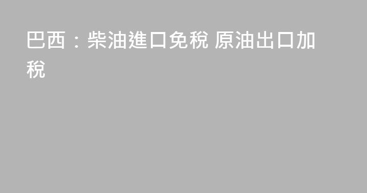 巴西：柴油進口免稅 原油出口加稅