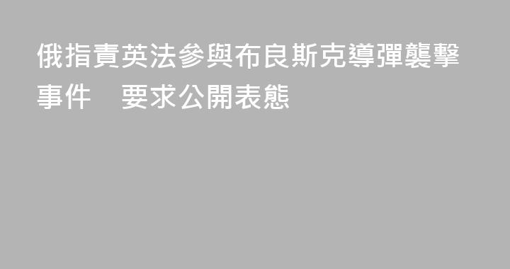 俄指責英法參與布良斯克導彈襲擊事件　要求公開表態
